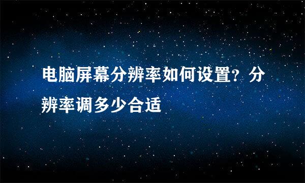 电脑屏幕分辨率如何设置？分辨率调多少合适