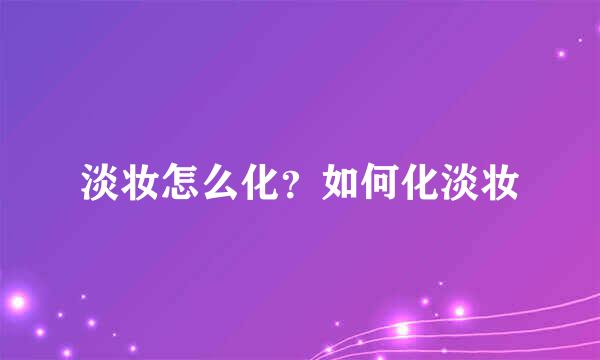 淡妆怎么化？如何化淡妆