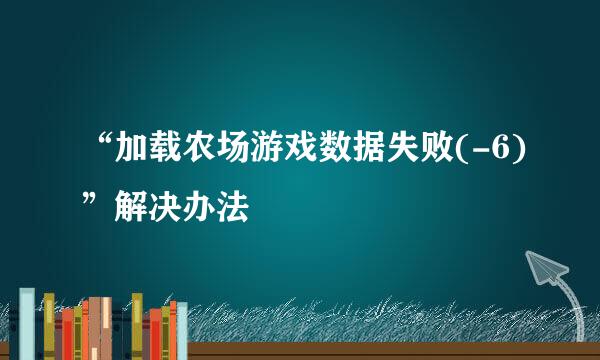 “加载农场游戏数据失败(-6)”解决办法