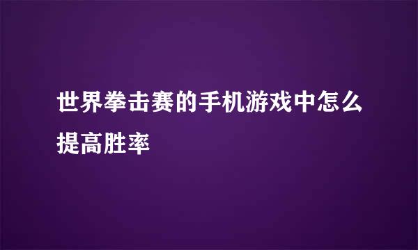 世界拳击赛的手机游戏中怎么提高胜率