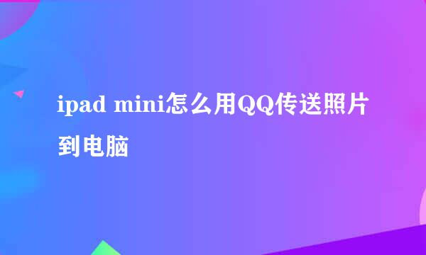 ipad mini怎么用QQ传送照片到电脑