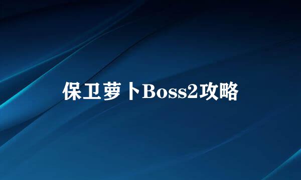 保卫萝卜Boss2攻略