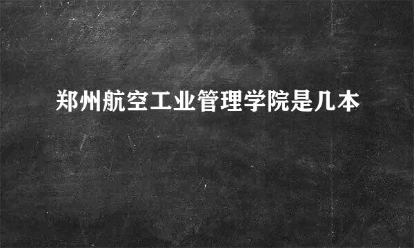 郑州航空工业管理学院是几本