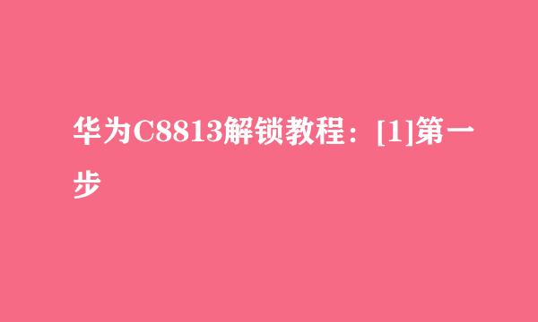 华为C8813解锁教程：[1]第一步