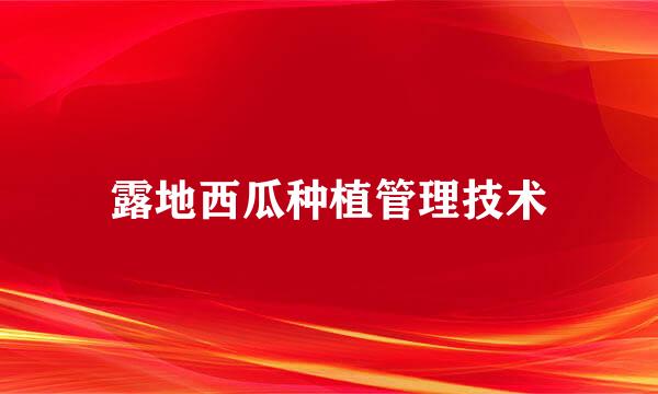 露地西瓜种植管理技术