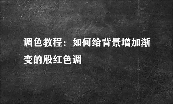 调色教程：如何给背景增加渐变的殷红色调