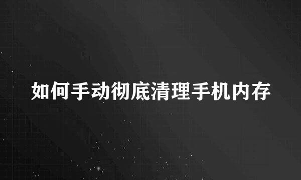 如何手动彻底清理手机内存