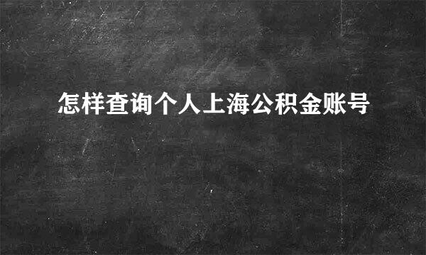 怎样查询个人上海公积金账号