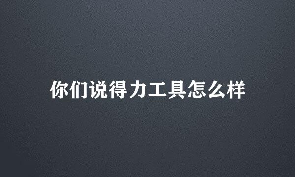 你们说得力工具怎么样