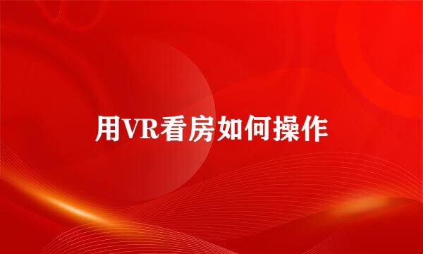 用VR看房如何操作