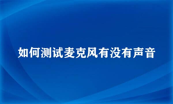 如何测试麦克风有没有声音