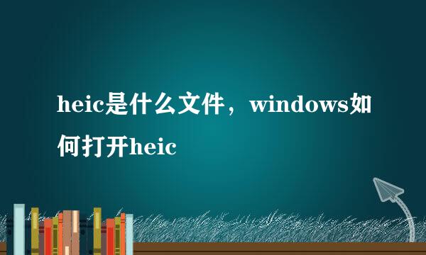 heic是什么文件，windows如何打开heic