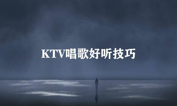 KTV唱歌好听技巧