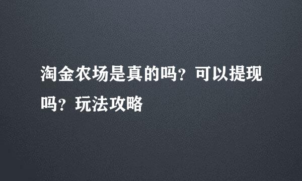 淘金农场是真的吗？可以提现吗？玩法攻略