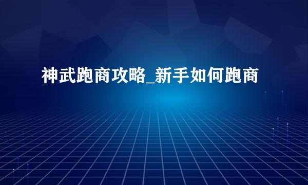 神武跑商攻略_新手如何跑商