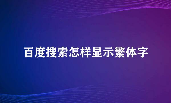 百度搜索怎样显示繁体字