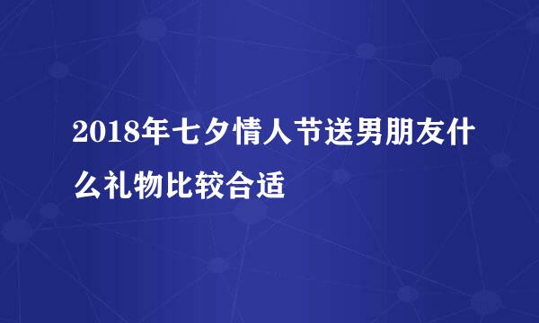 2018年七夕情人节送男朋友什么礼物比较合适