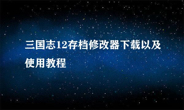 三国志12存档修改器下载以及使用教程