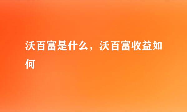 沃百富是什么，沃百富收益如何