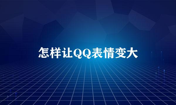 怎样让QQ表情变大