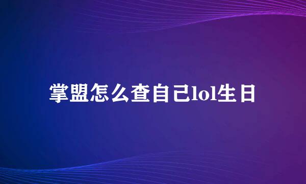 掌盟怎么查自己lol生日