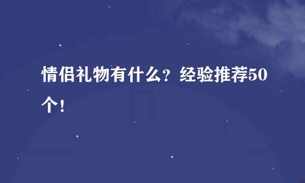 情侣礼物有什么？经验推荐50个！