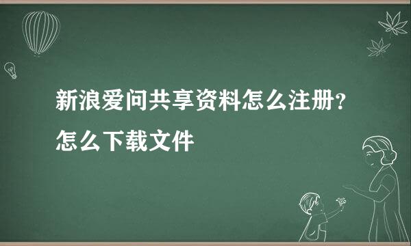 新浪爱问共享资料怎么注册？怎么下载文件