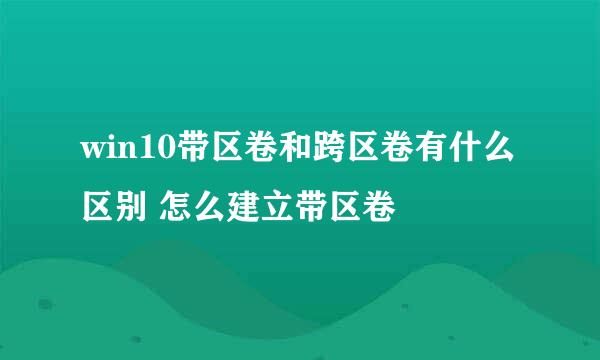 win10带区卷和跨区卷有什么区别 怎么建立带区卷