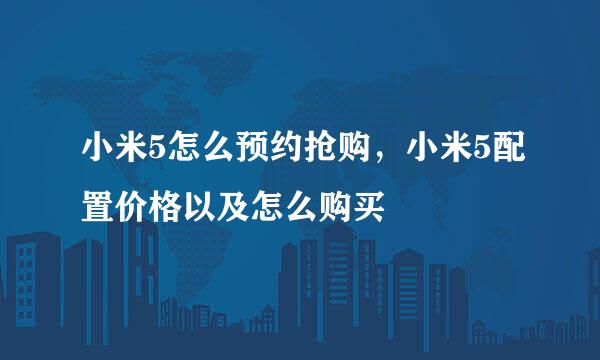 小米5怎么预约抢购，小米5配置价格以及怎么购买