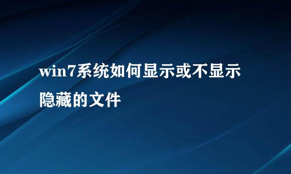 win7系统如何显示或不显示隐藏的文件