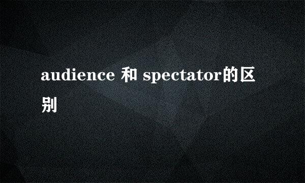 audience 和 spectator的区别