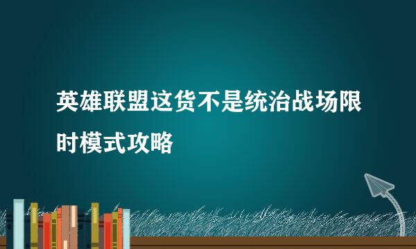 英雄联盟这货不是统治战场限时模式攻略