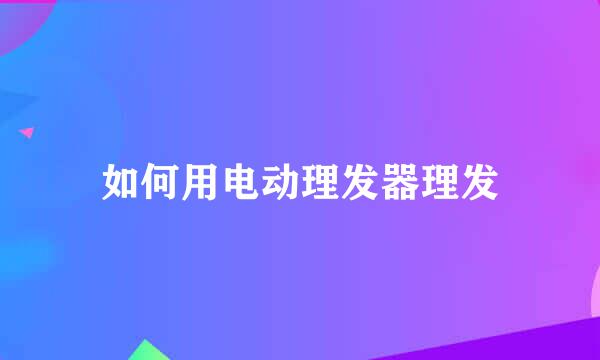 如何用电动理发器理发