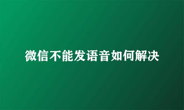 微信不能发语音如何解决