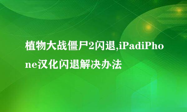 植物大战僵尸2闪退,iPadiPhone汉化闪退解决办法