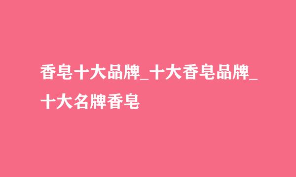 香皂十大品牌_十大香皂品牌_十大名牌香皂