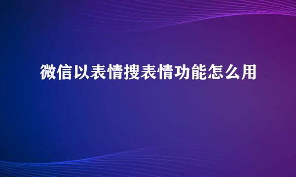 微信以表情搜表情功能怎么用