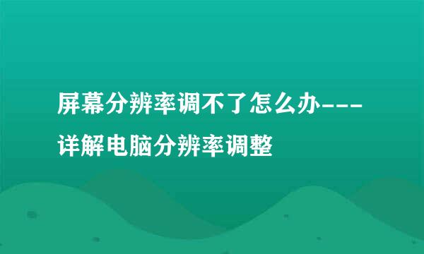 屏幕分辨率调不了怎么办---详解电脑分辨率调整