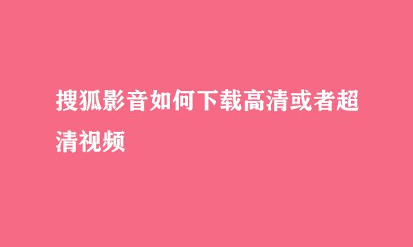 搜狐影音如何下载高清或者超清视频