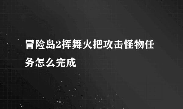 冒险岛2挥舞火把攻击怪物任务怎么完成