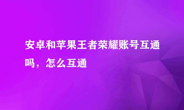 安卓和苹果王者荣耀账号互通吗，怎么互通