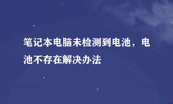 笔记本电脑未检测到电池，电池不存在解决办法