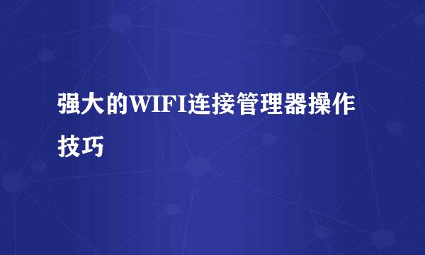 强大的WIFI连接管理器操作技巧