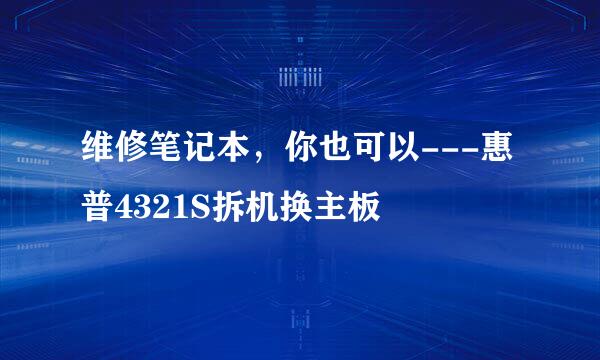 维修笔记本，你也可以---惠普4321S拆机换主板