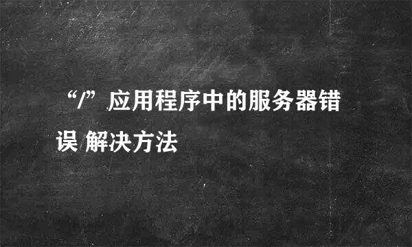 “/”应用程序中的服务器错误 解决方法