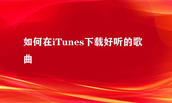 如何在iTunes下载好听的歌曲