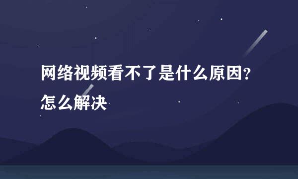 网络视频看不了是什么原因？怎么解决