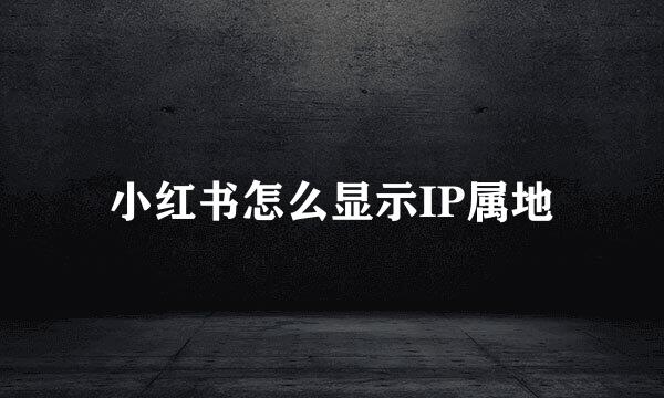 小红书怎么显示IP属地