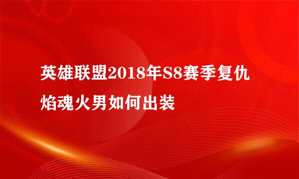 英雄联盟2018年S8赛季复仇焰魂火男如何出装