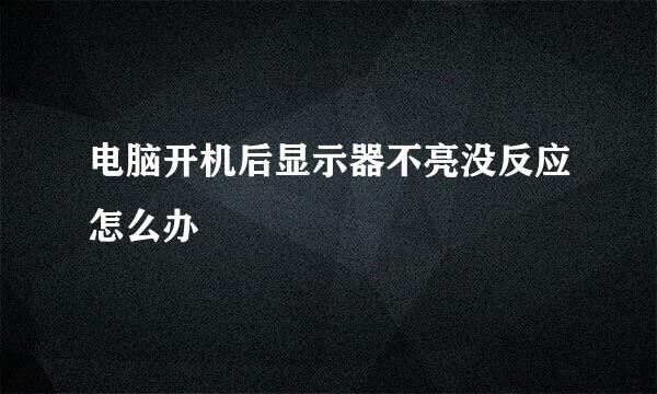 电脑开机后显示器不亮没反应怎么办